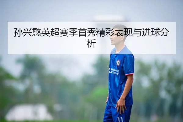 孙兴慜英超赛季首秀精彩表现与进球分析