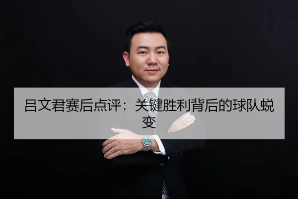 吕文君赛后点评：关键胜利背后的球队蜕变