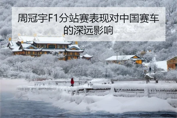 周冠宇F1分站赛表现对中国赛车的深远影响