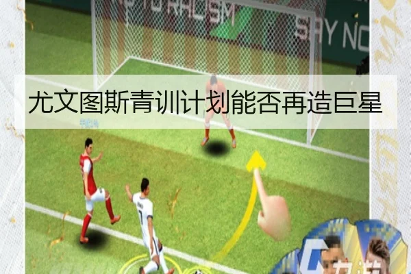 尤文图斯青训计划能否再造巨星