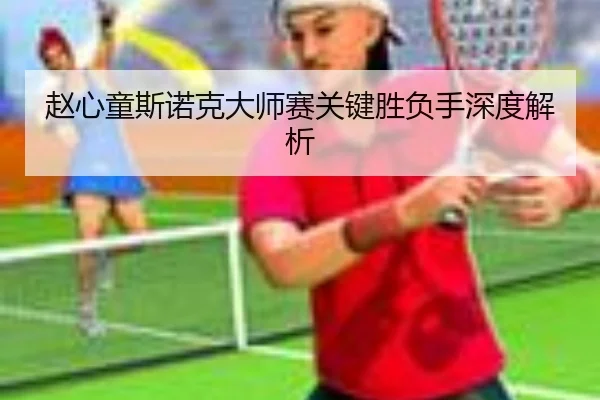 赵心童斯诺克大师赛关键胜负手深度解析